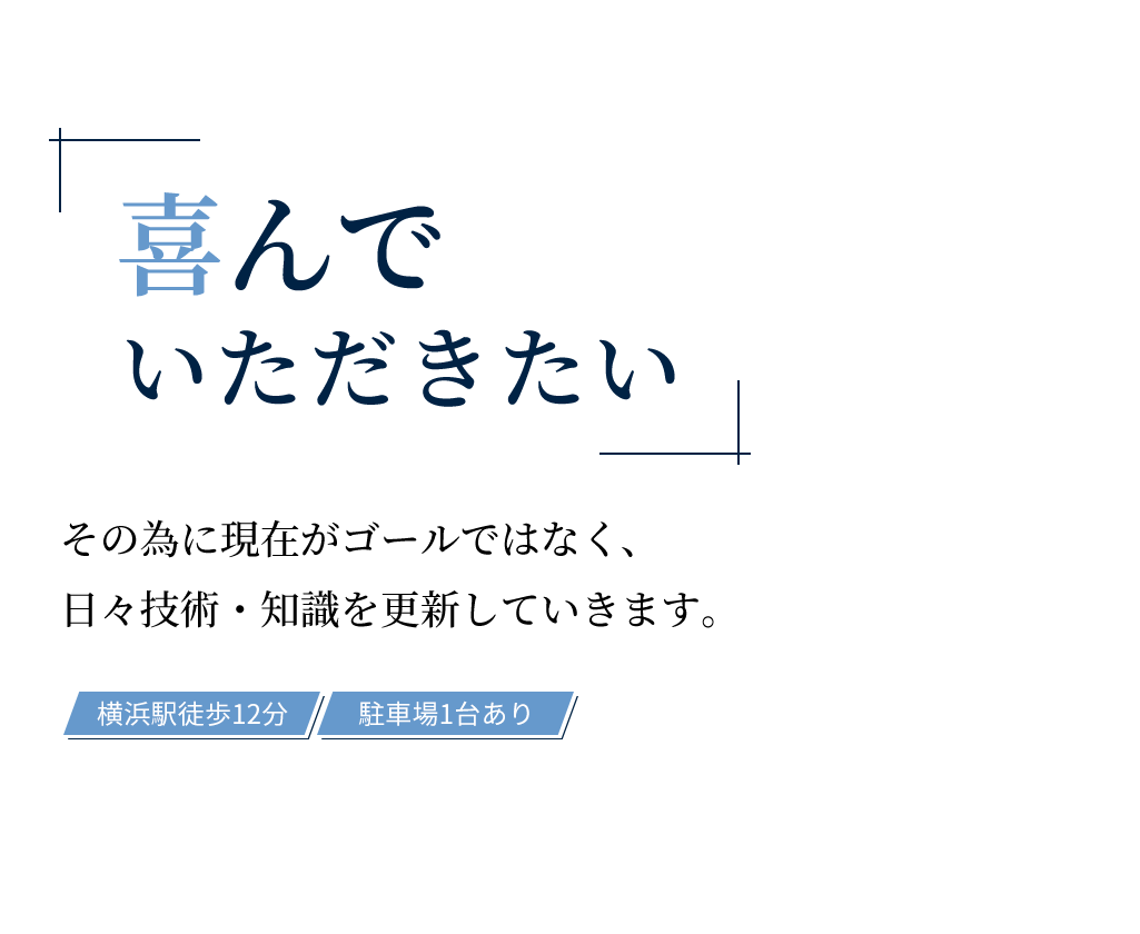 「喜んでいただきたい」その為に現在がゴールではなく、日々技術・知識を更新していきます。横浜駅徒歩12分、駐車場1台あり